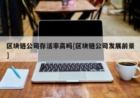 区块链公司存活率高吗[区块链公司发展前景]