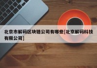 北京市解码区块链公司有哪些[北京解码科技有限公司]