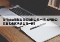 如何给公司取名像区块链公司一样[如何给公司取名像区块链公司一样]