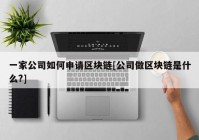 一家公司如何申请区块链[公司做区块链是什么?]
