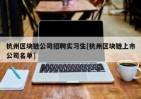 杭州区块链公司招聘实习生[杭州区块链上市公司名单]