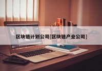 区块链计划公司[区块链产业公司]